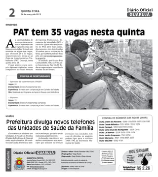 2            quinta-feira
                   14 de março de 2013
                                                                                                                                                                  Diário Oficial
                                                                                                                                                                   GUARUJÁ

emprego


             PAT tem 35 vagas nesta quinta
A
           s oportunidades de          de Carteira Profissional, do-
           emprego para opera-         cumento de identidade (RG) e
           dor de supermercado         currículo. Quem não tem cadas-
           e vigilante ainda não       tro no PAT, deve ficar atento,
foram preenchidas. Se você tem         diariamente são distribuídas
interesse em algum dos cargos,         30 senhas para a realização da
que oferecem 20 e 15 vagas,            ficha, que também pode ser feita
respectivamente, dirija-se ao          pelo site www.empregasaopau-
Posto de Atendimento ao Tra-           lo.sp.gov.br.
balhador (PAT) Guarujá, nesta              A unidade, que fica na Rua
quinta-feira, 14.                      Cunhambebe, 500, na Vila Ali-
    Fique atento para cum-             ce, funciona das 9 às 16h30. To-
prir algumas exigências, como          das as vagas exigem experiência
comparecer ao local munido             mínima de seis meses.


                   Confira as oportunidades

     • Operador de supermercado (PADEF)
     Vagas: 20
     Escolaridade: Ensino Fundamental leto
     Experiência: 6 meses sem comprovação em Carteira de Trabalho
     Obs: Destinado ao Programa de Apoio à Pessoa com Deficiência

     • Vigilante
     Vagas: 15
     Escolaridade: Ensino Fundamental completo
     Experiência: 6 meses sem comprovação em Carteira de Trabalho




usafas
                                                                                                                                  Confira os números das novas linhas

 Prefeitura divulga novos telefones                                                                                            Usafa Jardim dos Pássaros - 3348-1350/3358-1537/3358-1585
                                                                                                                               Usafa Cidade Atlântica - 3351-6509 / 3392 1074

 das Unidades de Saúde da Família                                                                                              Usafa Perequê - 3353-5997/3353-5998
                                                                                                                               Usafa Santa Cruz dos Navegantes - 3354- 2836
    Os números de telefones das        tos às mudanças, que estão sendo                                                        Usafa Las Palmas - 3354-2839/3358-2839
                                                                               prestados nas unidades. Em
Unidades de Saúde da Família           realizadas gradativamente.              caso de dúvidas, os usuários                    Usafa Jardim Progresso - 3341-2058
(Usafas) da Prefeitura de Guarujá          A alteração visa oferecer um        podem ligar para o telefone                     Usafa Vila Áurea - 3341-1796/3341-2557
estão sendo alterados. Os usuá-        melhor atendimento aos muní-            3308-7790, da Secretaria Mu-                    Usafa Vila Zilda - 3382-4791
rios das Usafas devem ficar aten-      cipes que utilizam os serviços          nicipal de Saúde.


                                                                                                                                                                                   e
             Diário Oficial GUARUJÁ
                                                                        | Diretora e editora • Wanda Fernandes • Mtb. 27.855      O noticiário relativo às
                                                                                                                                                                      doe sangu
expediente




                                                                                                                                  atividades da Câmara

                                                                                                                                                                              Doe vida
                                                                        | Projeto gráfico • Diego Rubido
                                                                                                                                  Municipal, bem como a
                                                                        | Diagramação • Diego Rubido e Diego Andrade                                              Colabore
                                                                                                                                   produção e edição de
                          Gabinete da Prefeita                                                                                                                    com o Banco
                                                                                                                                 seus atos oficiais, são de       de Sangue
                          Avenida Santos Dumont, 800 • Tel. 3308.7470   Noticiário produzido a partir de material da            responsabilidade exclusiva        do Hospital
                          PABX 3308.7000 • Ramais 7472 • 7407 • 7409    Assessoria de Imprensa da Prefeitura de Guarujá            do Poder Legislativo.          Santo Amaro
                          Bairro Santo Antônio • CEP 11432-440
                          site: www.guaruja.sp.gov.br                   | Impressão: Gráfica Diário do Litoral
                          e-mail: diario@guaruja.sp.gov.br              | Tiragem: 10 mil exemplares
                                                                                                                                                              Unidade Fiscal
                                                                                                                                                               do Município     R$ 2,26
 