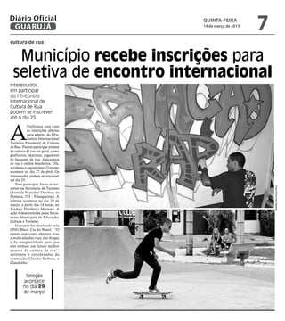 Diário Oficial
 GUARUJÁ
                                     quinta-feira
                                     14 de março de 2013
                                                           7
cultura de rua


  Município recebe inscrições para
 seletiva de encontro internacional
Interessados
em participar
do I Encontro
Internacional de
Cultura de Rua
podem se inscrever
até o dia 25



A
            Prefeitura está com
            as inscrições abertas
            para seletiva do I En-
            contro Internacional
Turístico Estudantil de Cultura
de Rua. Podem participar artistas
da cultura de rua em geral, como
grafiteiros, skatistas, jogadores
de basquete de rua, dançarinos
de rua e estilos brasileiros, DJs,
acrobatas e capoeiristas. O evento
acontece no dia 27 de abril. Os
interessados podem se inscrever
até dia 25.
    Para participar, basta se ins-




                                                               Fotos Raimundo Nogueira
crever na Secretaria de Turismo
(Avenida Marechal Deodoro da
Fonseca, 723 - Pitangueiras). A
seletiva acontece no dia 29 de
março, a partir das 14 horas, no
Viaduto Floriberto Mariano. A
ação é desenvolvida pelas Secre-
tarias Municipais de Educação,
Cultura e Turismo.
    O projeto foi idealizado pela
ONG Black Cia do Brasil. “O
evento tem como objetivo tirar
a molecada das ruas, das drogas
e da marginalidade para que
eles tenham um futuro melhor
através da cultura de r ua”,
salientou o coordenador da
instituição, Cláudio Barbosa, o
Claudinho.


          Seleção
         acontece
         no dia 29
         de março
 