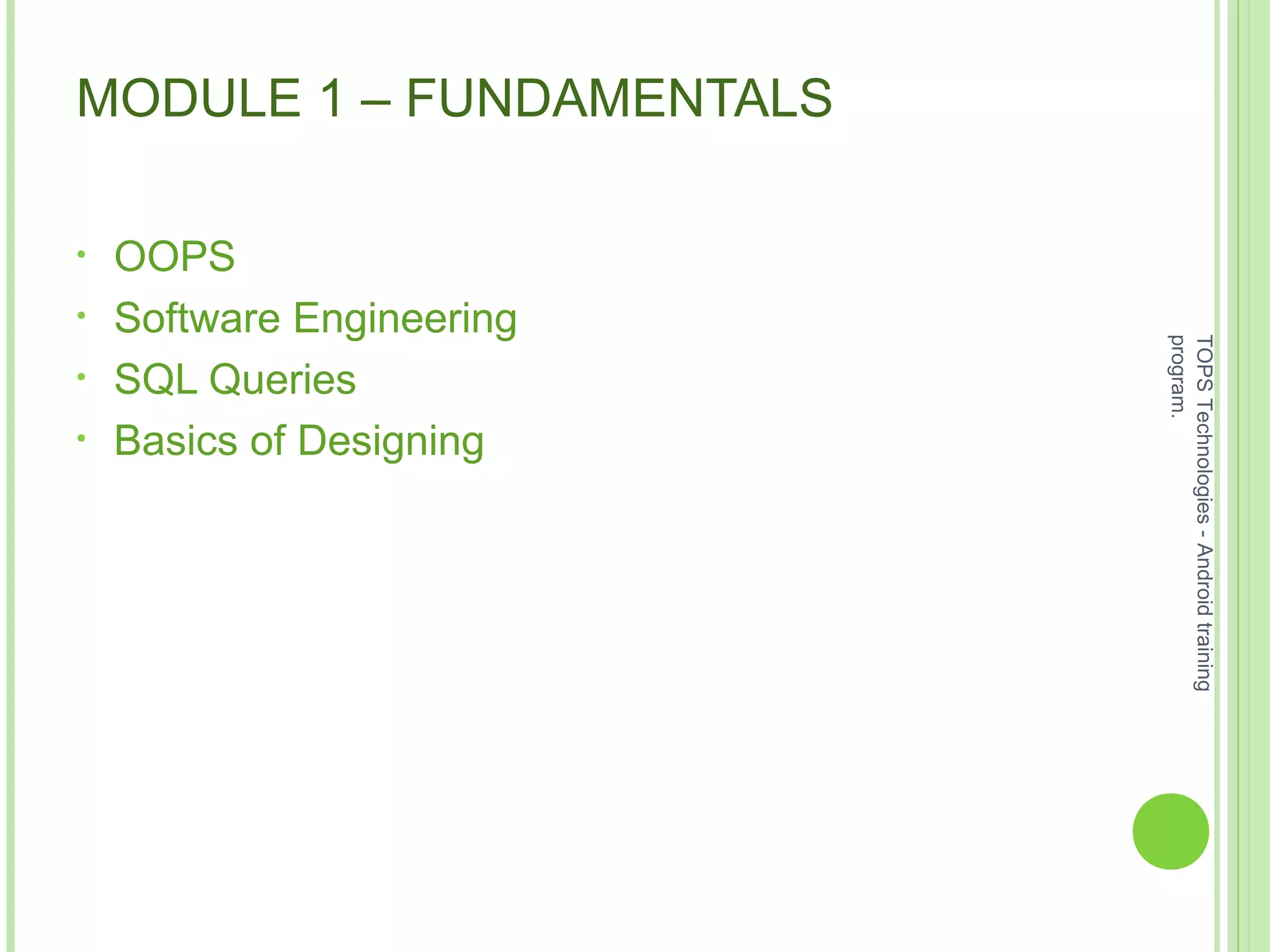 MODULE 1 – FUNDAMENTALS
• OOPS
• Software Engineering
• SQL Queries
• Basics of Designing
TOPSTechnologies-Androidtraining
program.
 