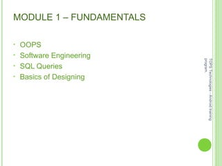 MODULE 1 – FUNDAMENTALS
• OOPS
• Software Engineering
• SQL Queries
• Basics of Designing
TOPSTechnologies-Androidtraining
program.
 