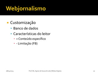  Customização
 Banco de dados
 Características do leitor
▪ + Conteúdo específico
▪ - Limitação (FB)
08/04/2014 Prof. Ms. Agnes de Sousa Arruda | Mídias Digitais 10
 