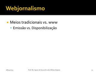  Meios tradicionais vs. www
 Emissão vs. Disponibilização
08/04/2014 Prof. Ms. Agnes de Sousa Arruda | Mídias Digitais 12
 