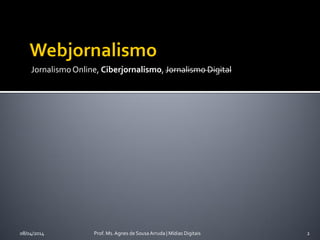 JornalismoOnline, Ciberjornalismo, Jornalismo Digital
08/04/2014 Prof. Ms. Agnes de Sousa Arruda | Mídias Digitais 2
 