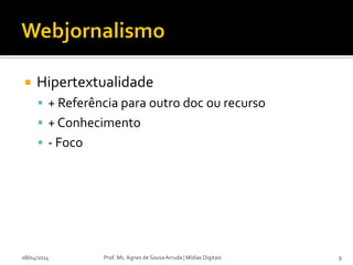  Hipertextualidade
 + Referência para outro doc ou recurso
 + Conhecimento
 - Foco
08/04/2014 Prof. Ms. Agnes de Sousa Arruda | Mídias Digitais 9
 
