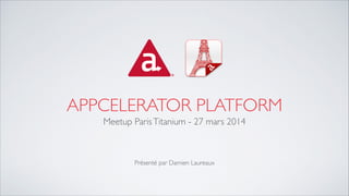 APPCELERATOR PLATFORM
Meetup ParisTitanium - 27 mars 2014	

!
!
!
Présenté par Damien Laureaux
 