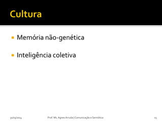  Memória não-genética
 Inteligência coletiva
Prof. Ms. Agnes Arruda | Comunicação e Semiótica31/03/2014 15
 