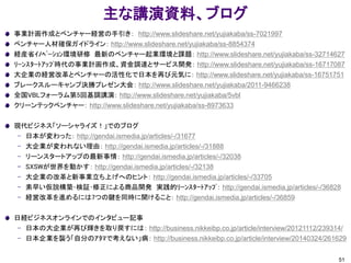 主な講演資料、ブログ
事業計画作成とベンチャー経営の手引き： http://www.slideshare.net/yujiakaba/ss-7021997
ベンチャー人材確保ガイドライン： http://www.slideshare.net/yujiakaba/ss-8854374
経産省ｲﾉﾍﾞｰｼｮﾝ環境研修 最新のベンチャー起業環境と課題： http://www.slideshare.net/yujiakaba/ss-32714627
ﾘｰﾝｽﾀｰﾄｱｯﾌﾟ時代の事業計画作成、資金調達とサービス開発： http://www.slideshare.net/yujiakaba/ss-16717087
大企業の経営改革とベンチャーの活性化で日本を再び元気に： http://www.slideshare.net/yujiakaba/ss-16751751
ブレークスルーキャンプ決勝プレゼン大会： http://www.slideshare.net/yujiakaba/2011-9466238
全国VBLフォーラム第5回基調講演： http://www.slideshare.net/yujiakaba/5vbl
クリーンテックベンチャー： http://www.slideshare.net/yujiakaba/ss-8973633
現代ビジネス「ソーシャライズ！」でのブログ
– 日本が変わった： http://gendai.ismedia.jp/articles/-/31677
– 大企業が変われない理由： http://gendai.ismedia.jp/articles/-/31888
– リーンスタートアップの最新事情： http://gendai.ismedia.jp/articles/-/32038
– SXSWが世界を動かす： http://gendai.ismedia.jp/articles/-/32138
– 大企業の改革と新事業立ち上げへのヒント： http://gendai.ismedia.jp/articles/-/33705
– 素早い仮説構築･検証･修正による商品開発 実践的ﾘｰﾝｽﾀｰﾄｱｯﾌﾟ： http://gendai.ismedia.jp/articles/-/36828
– 経営改革を進めるには7つの鍵を同時に開けること： http://gendai.ismedia.jp/articles/-/36859
日経ビジネスオンラインでのインタビュー記事
– 日本の大企業が再び輝きを取り戻すには： http://business.nikkeibp.co.jp/article/interview/20121112/239314/
– 日本企業を襲う「自分のｱﾀﾏで考えない」病： http://business.nikkeibp.co.jp/article/interview/20140324/261629
51
 