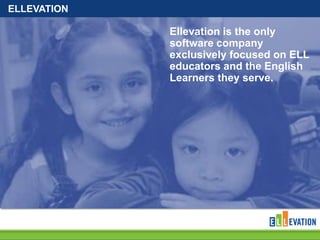 ELLEVATION
Ellevation is the only
software company
exclusively focused on ELL
educators and the English
Learners they serve.
 