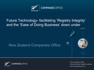 Future Technology- facilitating ‘Registry Integrity’
and the ’Ease of Doing Business’ down under




 New Zealand Companies Office



                                         The Companies Office
                                         Online with New Zealand business
                                         www.companies.govt.nz
 