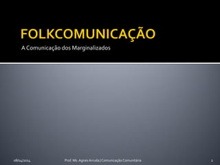 A Comunicação dos Marginalizados
08/04/2014 Prof. Ms. Agnes Arruda | Comunicação Comunitária 2
 