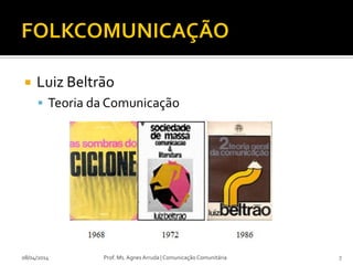  Luiz Beltrão
 Teoria da Comunicação
08/04/2014 Prof. Ms. Agnes Arruda | Comunicação Comunitária 7
 