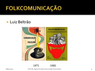  Luiz Beltrão
08/04/2014 Prof. Ms. Agnes Arruda | Comunicação Comunitária 9
 