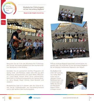 Besuchen Sie ab 11 Uhr den Musikalischen Frühschop-
pen mit der Herrenberg BigBand auf dem wunderschö-
nen Marktplatz in Herrenberg.
Genießen Sie ein sommerlich leichtes Programm mit
Swing, Funk- und Rockjazz, dabei viele Hits aus dem
Repertoire, Kompositionen von Glenn Miller, Miles Da-
vis, Count Basie, Horace Silver, Oscar Hammerstein,
Neal Hefti in Original-Arrangements von Sammy Nesti-
co, Jerry Nowak, Roger Holmes, Dave Barduhn und
anderen.
Musikalischer Gast ist in diesem Jahr der Gitarrist Al-
lain Sarraf, Frankokanadier aus Herrenberg-Haslach
und es gibt weitere Überraschungsgäste.
Musikalischer Frühschoppen
mit der Herrenberg BigBand
Musik in der Stadt | Eintritt frei
Sonntag
10.07.2016
11 Uhr
Marktplatz Marktplatz30 31
1978 als Andreae-Bigband gegründet und mit bisher ins-
gesamt über 150 Auftritten ist die Herrenberg BigBand
die am längsten bestehende Bigband in der Region.
Die BigBand hat
unter der Leitung
von Volker Mall
schon auf un-
zähligen Festen,
Wettbewerben und
in Sendungen von
SWR2 die Herzen
von Musiklieb-
habern höher
schlagen lassen.
www.sommerfarben.de
 