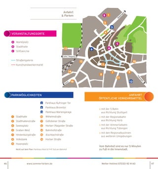 Calw / Nagold
Bahnhof
Horb
Tübingen
Böblingen
Marktplatz
Stadthalle
Stiftskirche
Straßengalerie
Kunsthandwerkermarkt
		 Parkhaus Nufringer Tor
		 Parkhaus Bronntor
		 Parkhaus Mariengarage
Stadthalle	 Wilhelmstraße
Stadthallenstraße	 Gültsteiner Straße
Seelesplatz	 Horber-/Nagolder Straße
Graben West	 Bahnhofstraße	
Hindenburgstraße	 Aischbachstraße
Volksbank	 Horber Straße
Hasenplatz	
Nicht auf dem Plan: Parkhaus Nord  P+R Süd am Bahnhof
Anfahrt
 Parken
» mit der S-Bahn
aus Richtung Stuttgart
» mit der Regionalbahn
aus Richtung Horb
» mit der Ammertalbahn
aus Richtung Tübingen
» mit den Regionalbuslinien
aus weiteren Umgebungen
Vom Bahnhof sind es nur 5 Minuten
zu Fuß in die Innenstadt.
A
B
C
1
2
4
5
8
9
7
16
15
14
12
11
10
3
6
13
www.sommerfarben.de
VERANSTALTUNGSORTE
PARKMÖGLICHKEITEN ANFAHRT
ÖFFENTLICHE VERKEHRSMITTEL
46 47Wetter-Hotline (07032) 92 41 60
 