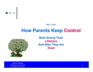 May 1, 2014
How Parents Keep Control
Both During Their
Lifetimes
And After They Are
Dead
Givner & Kaye, 
A Professional Corporation
Bruce@GivnerKaye.com
1
 