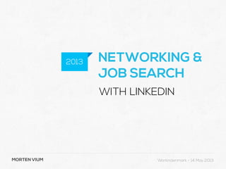MORTEN VIUM
NETWORKING &
JOB SEARCH
WITH LINKEDIN
2013
Workindenmark - 14 May 2013
 