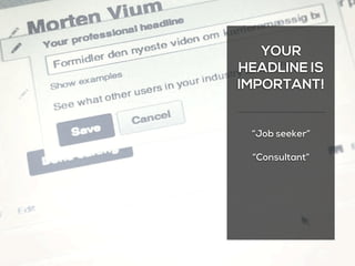 YOUR
HEADLINE IS
IMPORTANT!
“Job seeker”
“Consultant”
 