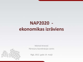 NAP2020 -
ekonomikas izrāviens


           Mārtiņš Krieviņš
    Pārresoru koordinācijas centrs

      Rīgā, 2012. gada 14. maijā
 