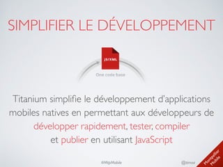 M
ontpellier 
M
obile
@timoa#MtpMobile
SIMPLIFIER LE DÉVELOPPEMENT
Titanium simpliﬁe le développement d’applications
mobiles natives en permettant aux développeurs de
développer rapidement, tester, compiler 
et publier en utilisant JavaScript
 