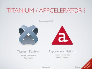 M
ontpellier 
M
obile
@timoa#MtpMobile
TITANIUM / APPCELERATOR ?
Titanium Platform 
Version open-source 
Tous projets
Appcelerator Platform 
Version commerciale 
Grands Comptes
Depuis janvier 2013
 
