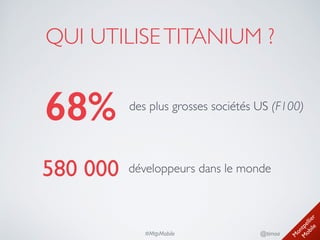M
ontpellier 
M
obile
@timoa#MtpMobile
QUI UTILISETITANIUM ?
68% des plus grosses sociétés US (F100)
580 000 développeurs dans le monde
 