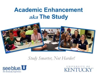 Study Smarter, Not Harder!
Academic Enhancement
aka The Study
 