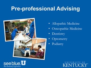 Pre-professional Advising
• Allopathic Medicine
• Osteopathic Medicine
• Dentistry
• Optometry
• Podiatry
 
