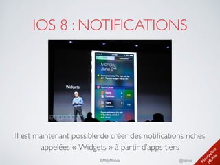 M
ontpellier 
M
obile
@timoa#MtpMobile
IOS 8 : NOTIFICATIONS
Il est maintenant possible de créer des notiﬁcations riches
appelées « Widgets » à partir d’apps tiers
 