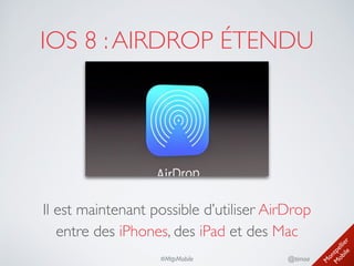 M
ontpellier 
M
obile
@timoa#MtpMobile
IOS 8 :AIRDROP ÉTENDU
Il est maintenant possible d’utiliser AirDrop 
entre des iPhones, des iPad et des Mac
 