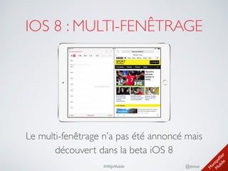 M
ontpellier 
M
obile
@timoa#MtpMobile
IOS 8 : MULTI-FENÊTRAGE
Le multi-fenêtrage n’a pas été annoncé mais
découvert dans la beta iOS 8
 