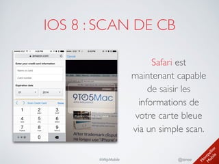 M
ontpellier 
M
obile
@timoa#MtpMobile
IOS 8 : SCAN DE CB
Safari est
maintenant capable
de saisir les
informations de
votre carte bleue
via un simple scan.
 
