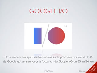 M
ontpellier 
M
obile
@timoa#MtpMobile
GOOGLE I/O
Des rumeurs, mais peu d’informations sur la prochaine version de l’OS
de Google qui sera annoncé à l’occasion du Google I/O du 25 au 26 juin
 