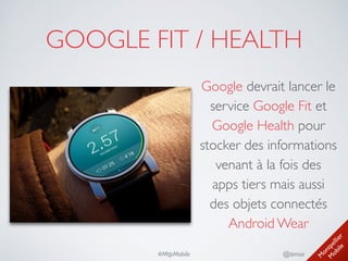 M
ontpellier 
M
obile
@timoa#MtpMobile
GOOGLE FIT / HEALTH
Google devrait lancer le
service Google Fit et
Google Health pour
stocker des informations
venant à la fois des 
apps tiers mais aussi 
des objets connectés
Android Wear
 