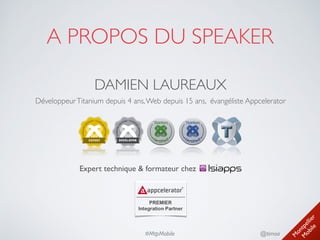 M
ontpellier 
M
obile
@timoa#MtpMobile
A PROPOS DU SPEAKER
DAMIEN LAUREAUX
Expert technique & formateur chez
DéveloppeurTitanium depuis 4 ans,Web depuis 15 ans, évangéliste Appcelerator
 