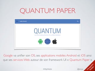 M
ontpellier 
M
obile
@timoa#MtpMobile
QUANTUM PAPER
Google va uniﬁer son OS, ses applications mobiles Android et iOS ainsi
que ses services Web autour de son framework UI « Quantum Paper »
 