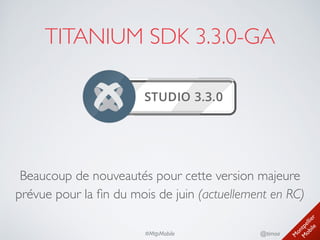 M
ontpellier 
M
obile
@timoa#MtpMobile
TITANIUM SDK 3.3.0-GA
Beaucoup de nouveautés pour cette version majeure
prévue pour la ﬁn du mois de juin (actuellement en RC)
 