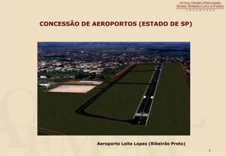CONCESSÃO DE AEROPORTOS (ESTADO DE SP)




              Aeroporto Leite Lopes (Ribeirão Preto)
                                                       1
 