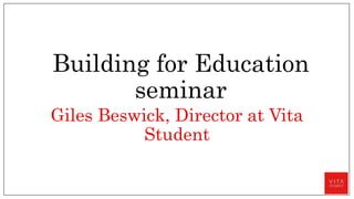 Building for Education
seminar
Giles Beswick, Director at Vita
Student
 