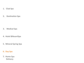 ประเภทของสปาClub Spa คลับสปาคือสปาที่จัดไว้เป็นส่วนหนึ่งขนาดเล็กของสถานบริการบริหารร่างกายหรือศูนย์สุขภาพให้ผู้ที่มากำลังกายได้ผ่อนคลายความตึงเครียด Destination Spa เดสทิเนชั่นสปาหมายถึงสปาที่มีจุดมุ่งหมายเพื่อปรับหรือฟื้นฟูสุขภาพให้ดีขึ้นเป็นสถานที่ที่มีห้องพักค้างคืนก่อนเข้าพักจะมีการตรวจสุขเพื่อเลือกโปรแกรมที่เหมาะสมอย่างโรคเบาหวานความดันหรืออยู่ไฟหลังคลอดเป็นการสร้างความสมดุลโดยอาศัยความร้อนและเย็นของน้ำหรือที่เรียกว่าวารีบำบัด Medical Spa เมดีคอลสปาคือการนำธรรมชาติบำบัดมาผสมผสานกับวิทยาการทางการแพทย์เป็นโปรแกรมการบำบัดและดูแลสุขภาพโดยผู้ชำนาญทางการแพทย์การเปิดสปาแบบนี้ำต้องมีใบประกอบโรคศิลป์4.  Hotel & ResortSpaโรงแรมและรีสอร์ทสปาเป็นสปาที่อยู่ในสถานที่ท่องเที่ยวพักผ่อนโดยเฉพาะจะมีการจัดในสถานที่ที่มีบรรยากาศที่ดีและทัศนียภาพที่สวยงามเป็นสปาที่มีการนวดบำบัดและผ่อนคลาย5.  Mineral Spring Spa น้ำพุร้อนสปาคือสปาที่มีน้ำพุร้อนและบ่อน้ำแร่เพราะว่าน้ำพุร้อนและน้ำแร่นั้นมีแร่ธาตุต่างๆที่สามารถลดอาการเจ็บป่วยบางชนิดได้เช่นอาการปวดไขข้อ6.  Day Spa เดย์สปาคือสปาที่ใช้ระยะเวลาสั้นและไม่มีห้องพักค้างคืนเน้นเรื่องความสวยงานและผ่อนคลายมักจะตั้งอยู่ใจกลางเมือง7.  Home Spa โฮมสปาคือการทำสปาเองที่บ้านหรือเรียกใช้บริการลักษณะDeliveryของสถานบริการที่จะส่งพนักงานมาให้บริการถึงบ้าน