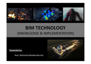 BIM TECHNOLOGY
(KNOWLEDGE & IMPLEMENTATION)
Presented by:
Arch. Mohamed Mostafa Abo-Auf
 