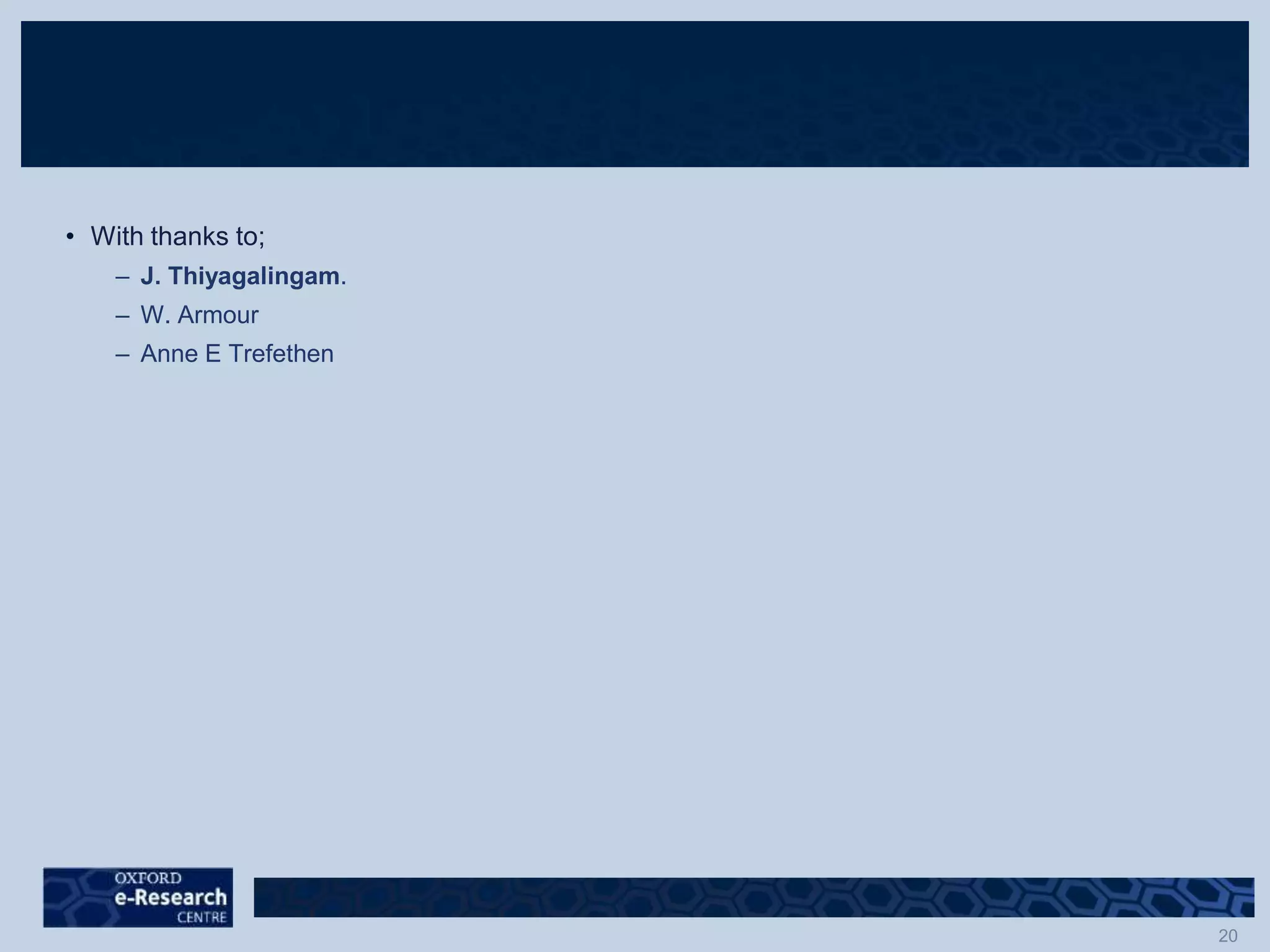 • With thanks to;
– J. Thiyagalingam.
– W. Armour
– Anne E Trefethen
 