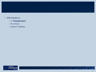 • With thanks to;
– J. Thiyagalingam.
– W. Armour
– Anne E Trefethen
 