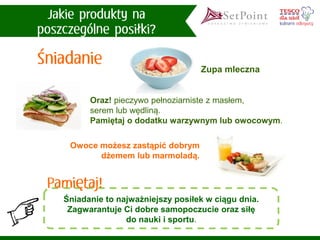 Zupa mleczna 
Oraz!pieczywo pełnoziarniste z masłem, serem lub wędliną. Pamiętaj o dodatku warzywnym lub owocowym. 
Owoce możesz zastąpić dobrym dżemem lub marmoladą. 
Śniadanie to najważniejszy posiłek w ciągu dnia. Zagwarantuje Ci dobre samopoczucie oraz siłę do nauki i sportu.  