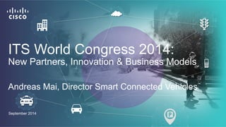 ITS World Congress 2014: 
New Partners, Innovation & Business Models 
Andreas Mai, Director Smart Connected Vehicles 
September 2014 
 