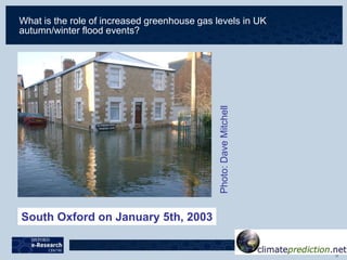 What is the role of increased greenhouse gas levels in UK
autumn/winter flood events?
South Oxford on January 5th, 2003
Photo:DaveMitchell
 