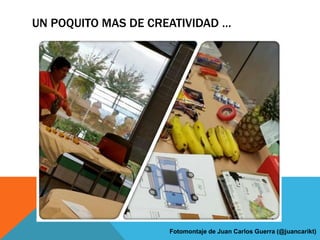 UN POQUITO MAS DE CREATIVIDAD … 
Fotomontaje de Juan Carlos Guerra (@juancarikt) 
 