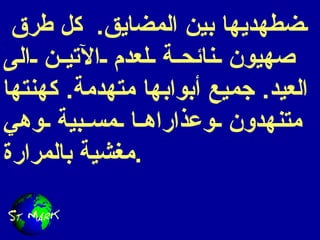مضطهديها بين المضايق .  كل طرق صهيون نائحة لعدم الآتين الى العيد .  جميع أبوابها متهدمة .  كهنتها متنهدون وعذاراها مسبية وهي مغشية بالمرارة .   
