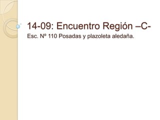 14-09: Encuentro Región –C-
Esc. Nº 110 Posadas y plazoleta aledaña.
 