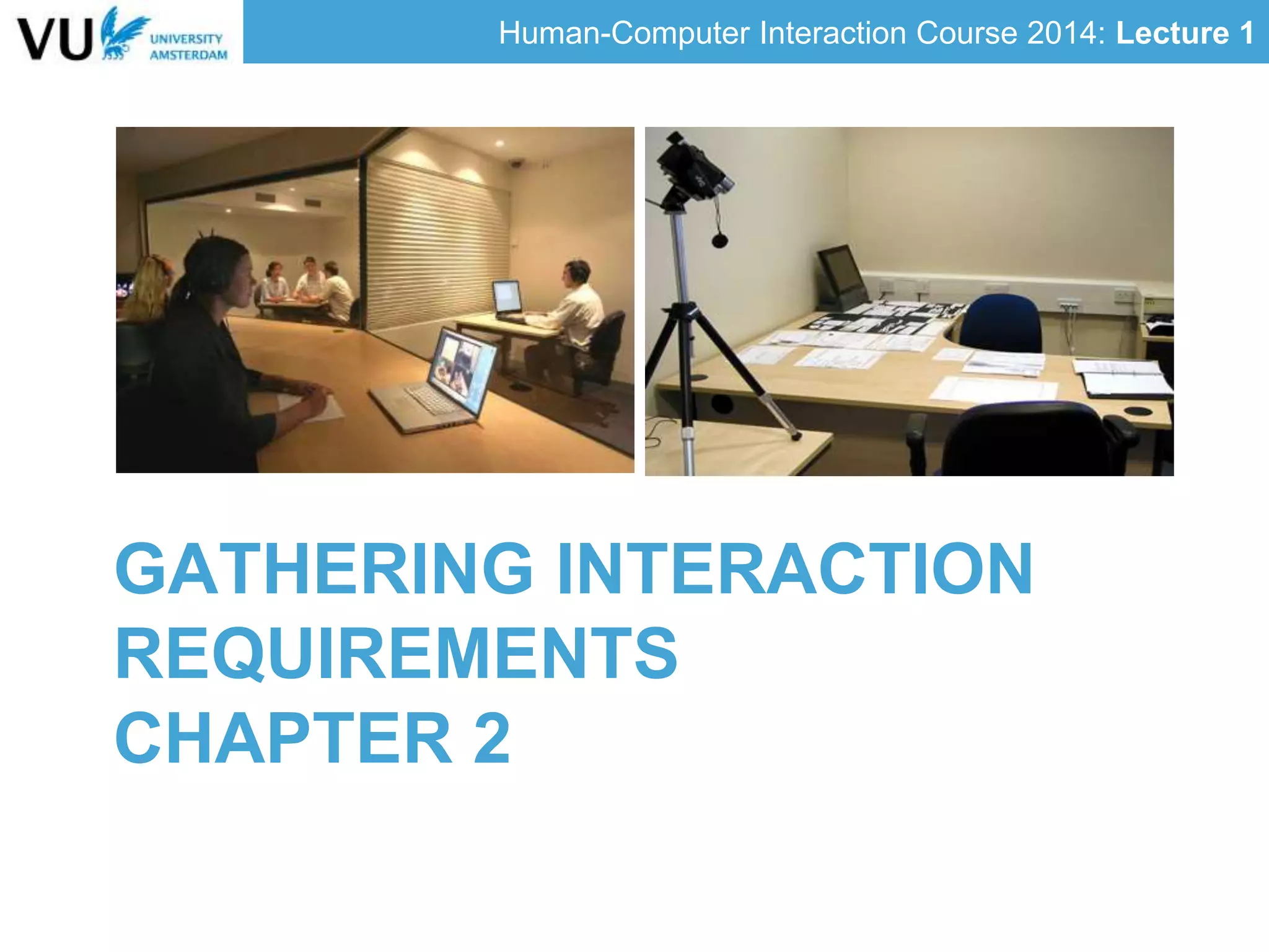 Human-Computer Interaction Course 2014: Lecture 1
GATHERING INTERACTION
REQUIREMENTS
CHAPTER 2
 
