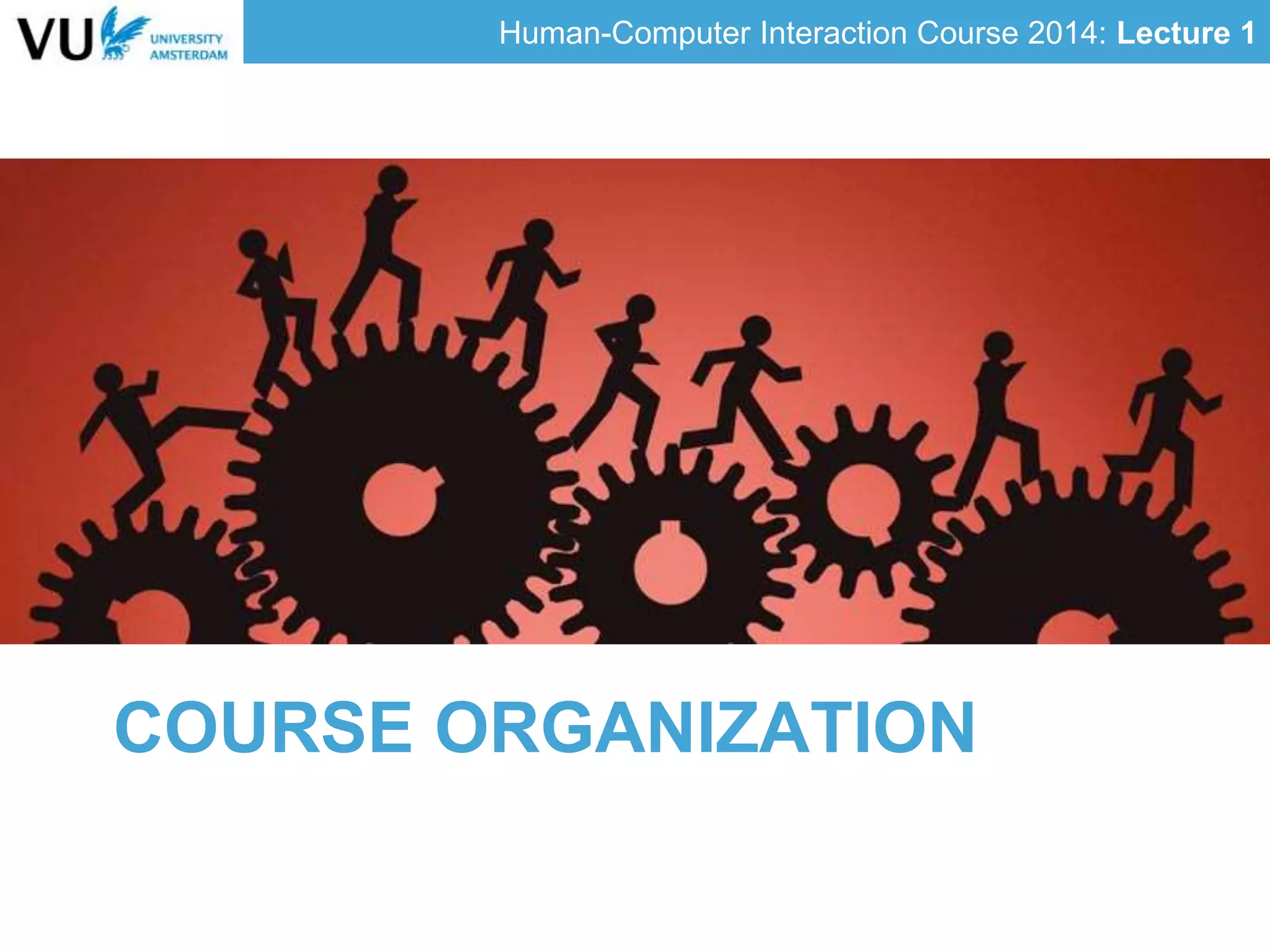 Human-Computer Interaction Course 2014: Lecture 1
COURSE ORGANIZATION
 